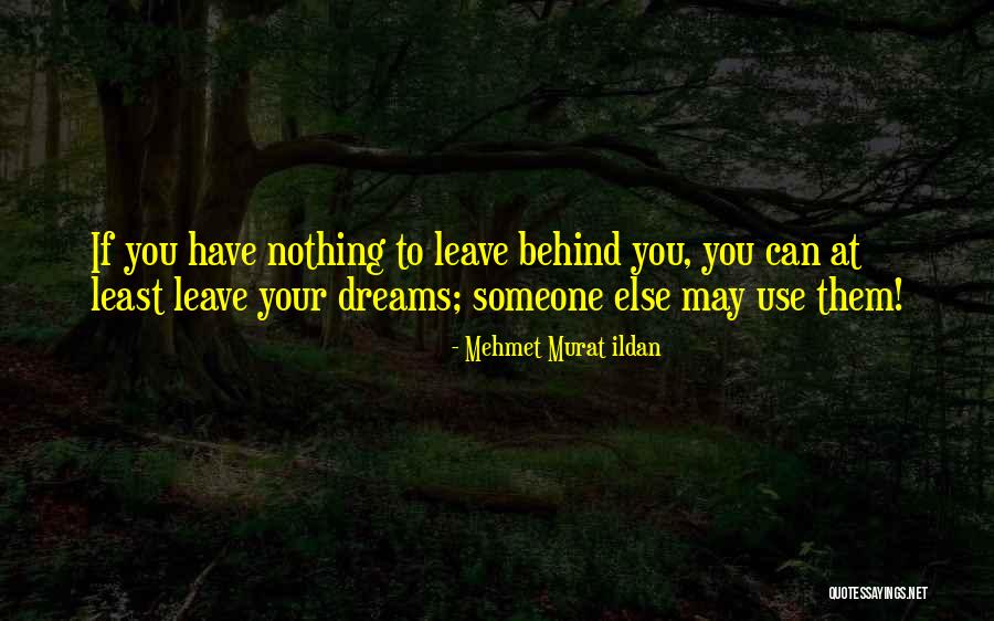 Leave Nothing Behind Quotes By Mehmet Murat Ildan Leave Nothing Behind Quotes By Mehmet Murat Ildan