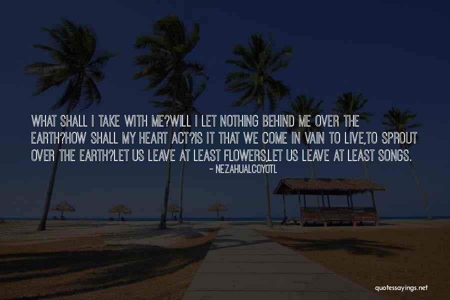 Leave Nothing Behind Quotes By Nezahualcoyotl Leave Nothing Behind Quotes By Nezahualcoyotl