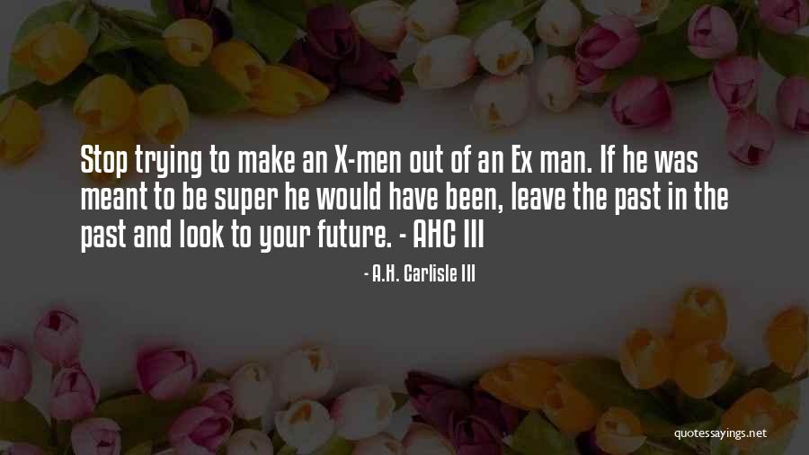 Leave Your Ex In The Past Quotes By A.H. Carlisle III Leave Your Ex In The Past Quotes By A.H. Carlisle III