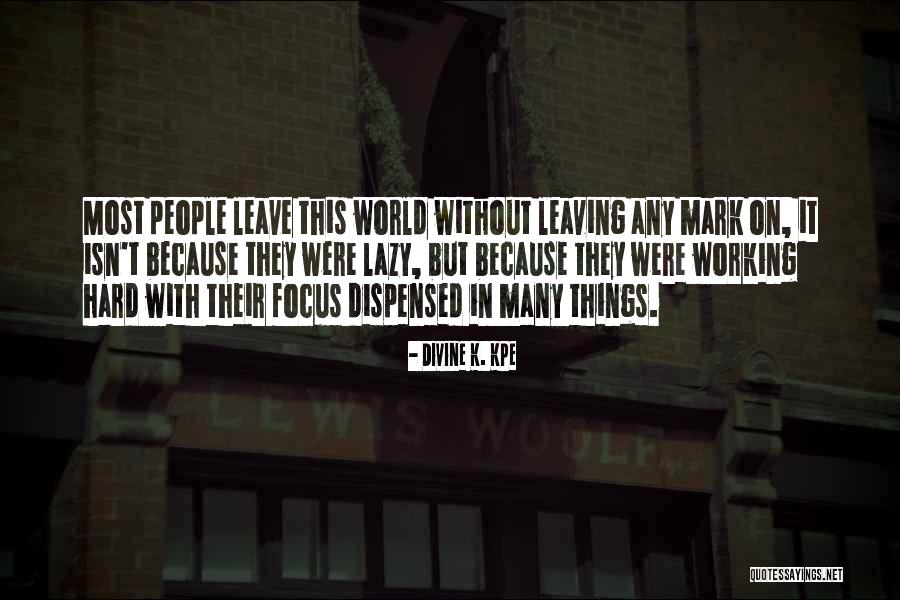 Leaving A Mark On The World Quotes By Divine K. Kpe Leaving A Mark On The World Quotes By Divine K. Kpe