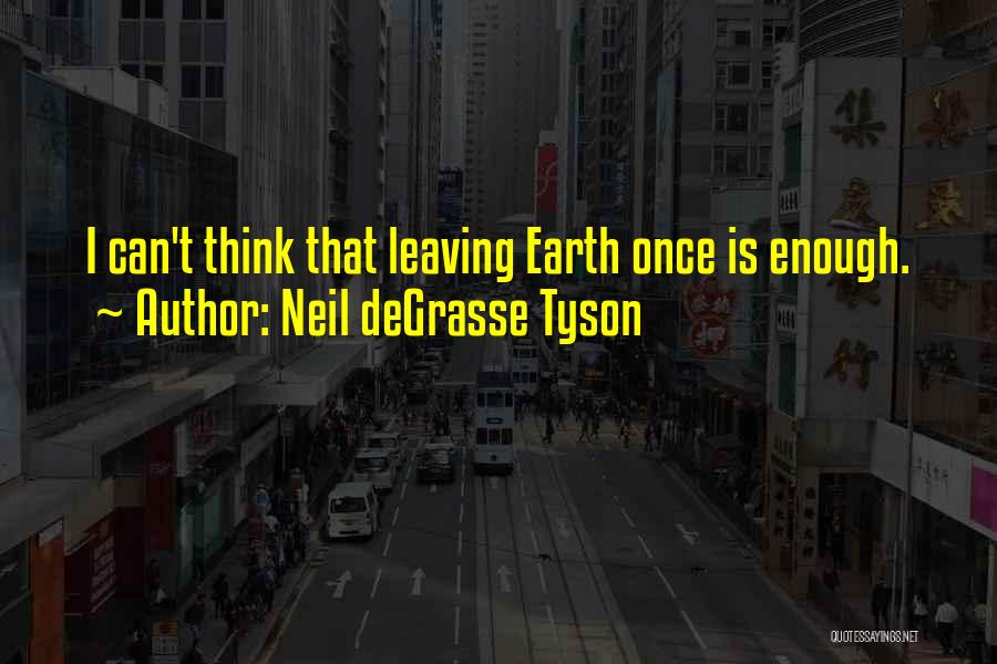 Leaving Earth Quotes By Neil DeGrasse Tyson