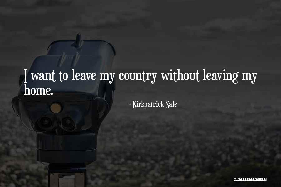 Leaving Home Country Quotes By Kirkpatrick Sale Leaving Home Country Quotes By Kirkpatrick Sale