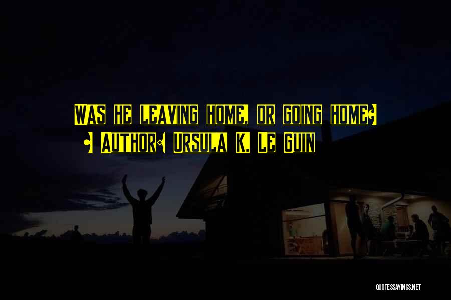 Leaving Home Quotes By Ursula K. Le Guin