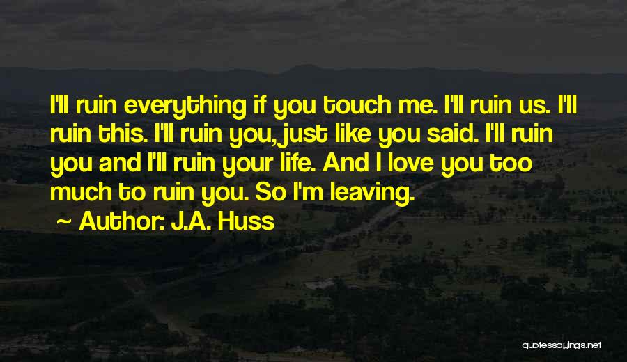 Leaving Me Love Quotes By J.A. Huss