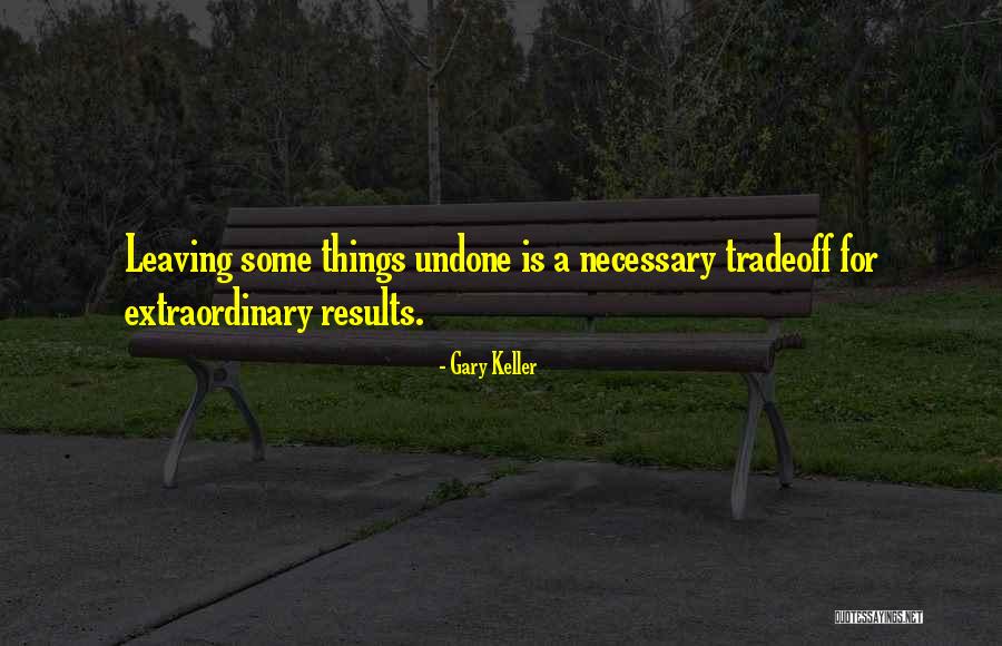 Leaving Things Undone Quotes By Gary Keller Leaving Things Undone Quotes By Gary Keller