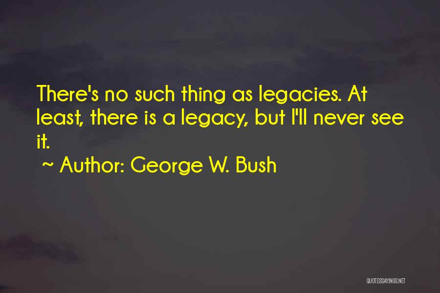 Legacies Quotes By George W. Bush