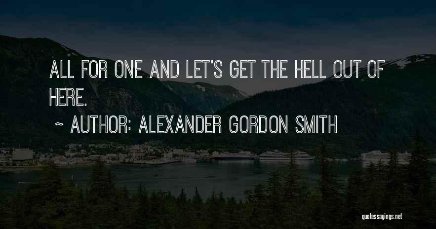 Let Get Out Of Here Quotes By Alexander Gordon Smith