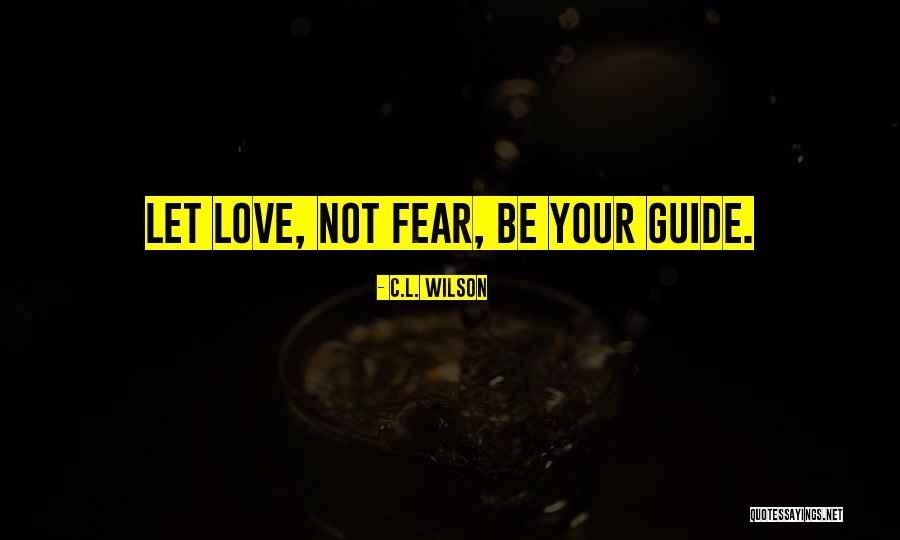 Let Love Be Your Guide Quotes By C.L. Wilson Let Love Be Your Guide Quotes By C.L. Wilson