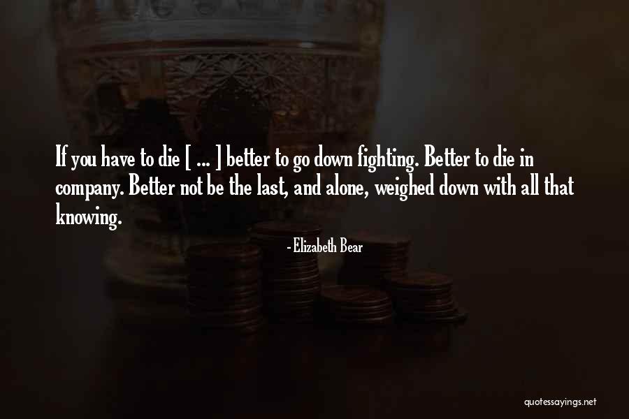 Let Me Die Alone Quotes By Elizabeth Bear Let Me Die Alone Quotes By Elizabeth Bear