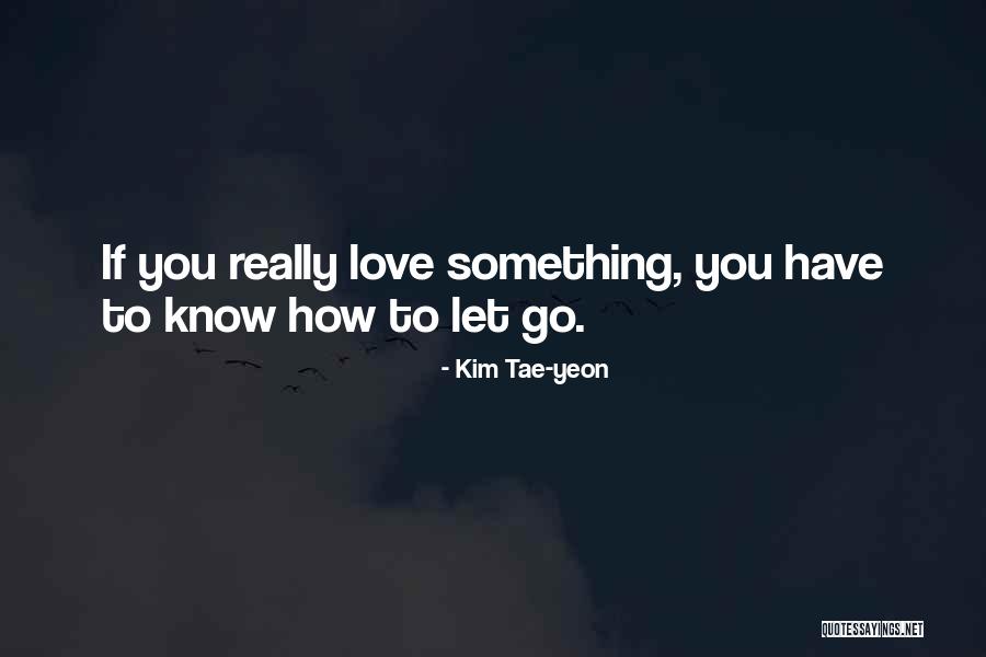 Letting Something You Love Go Quotes By Kim Tae-yeon Letting Something You Love Go Quotes By Kim Tae-yeon