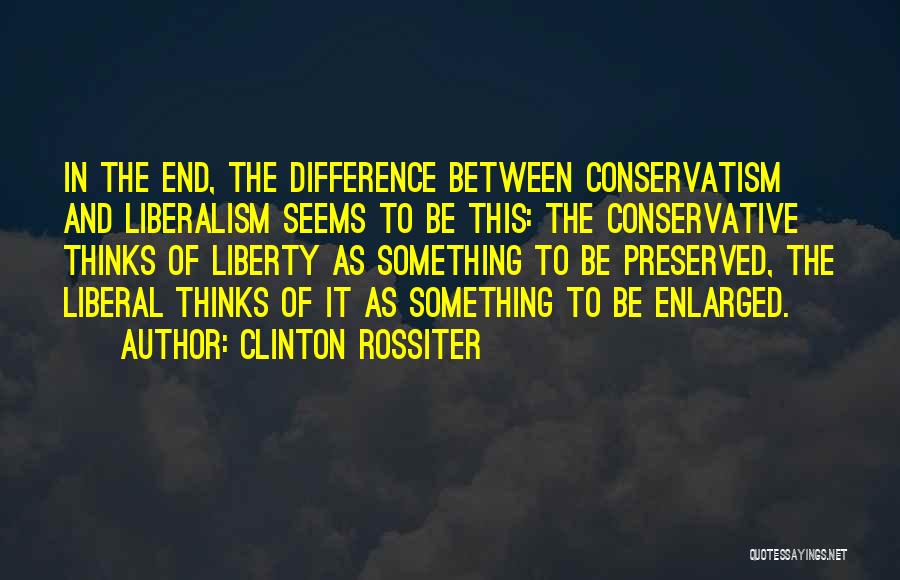 Liberalism Vs Conservative Quotes By Clinton Rossiter