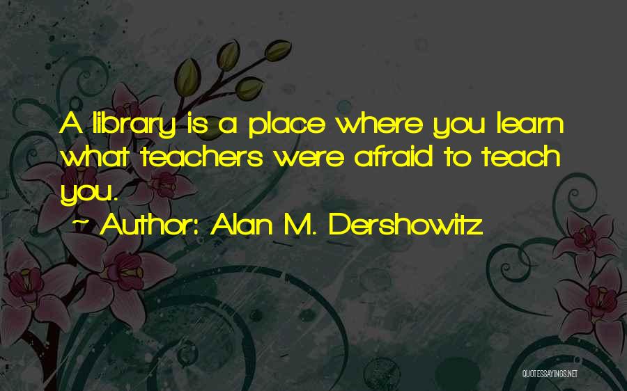 Libraries And Education Quotes By Alan M. Dershowitz