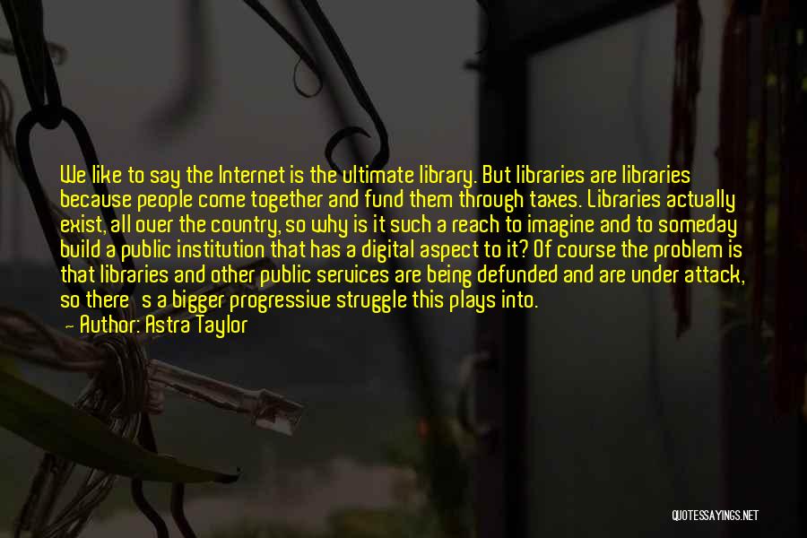 Library Services Quotes By Astra Taylor