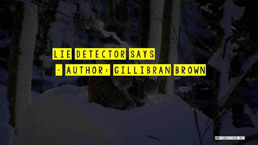 Lie Detector Quotes By Gillibran Brown