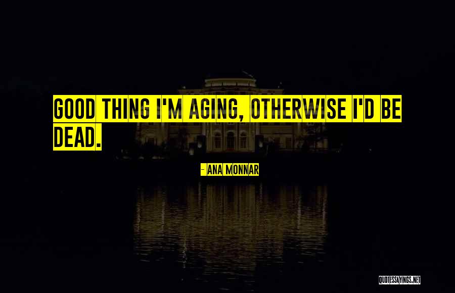 Life Aging Quotes By Ana Monnar Life Aging Quotes By Ana Monnar