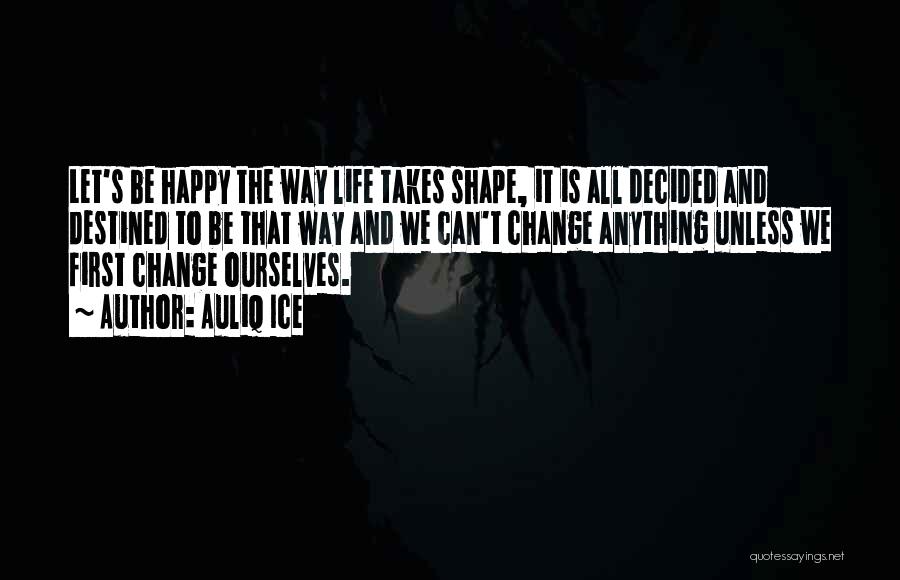 Life And Change And Happiness Quotes By Auliq Ice