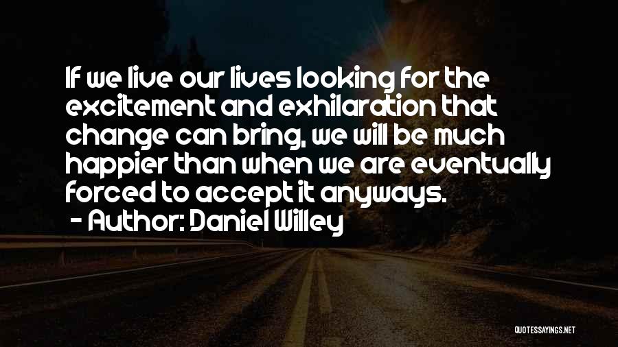 Life And Change And Happiness Quotes By Daniel Willey