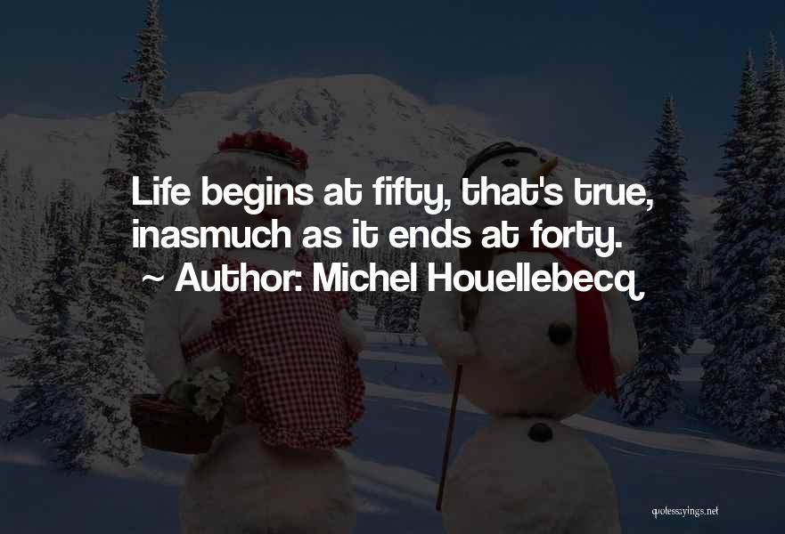 Life Begins Forty Quotes By Michel Houellebecq