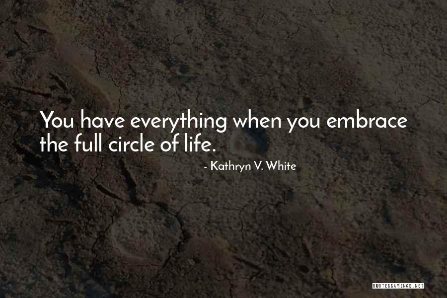 Life Comes Full Circle Quotes By Kathryn V. White Life Comes Full Circle Quotes By Kathryn V. White