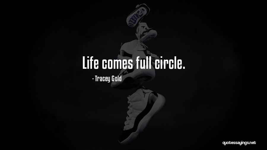 Life Comes Full Circle Quotes By Tracey Gold Life Comes Full Circle Quotes By Tracey Gold