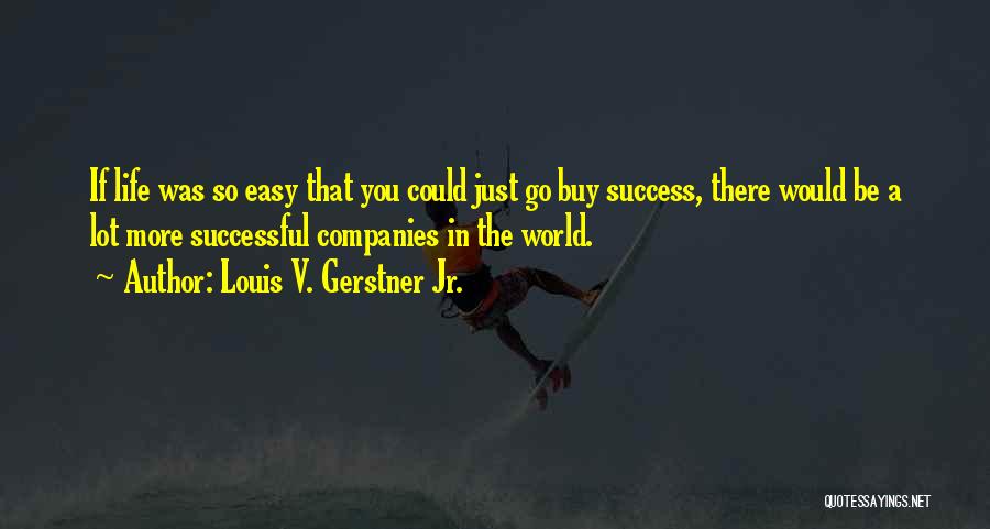 Life Could Be So Easy Quotes By Louis V. Gerstner Jr.