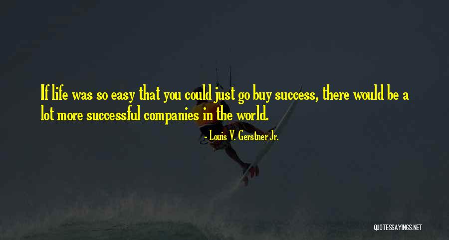 Life Could Be So Easy Quotes By Louis V. Gerstner Jr.