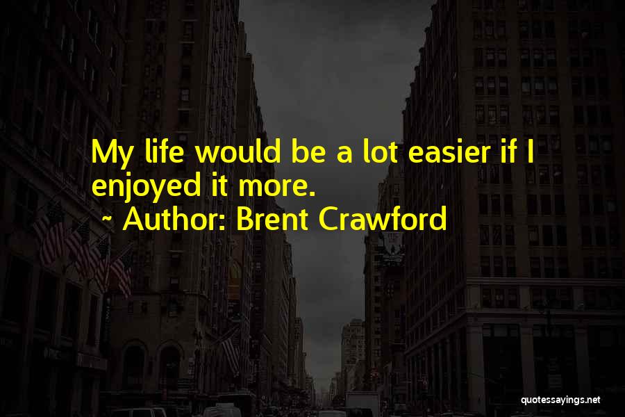 Life Easier Quotes By Brent Crawford