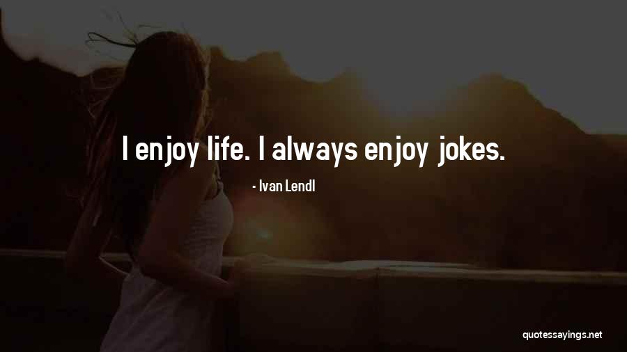 Life Enjoy Life Quotes By Ivan Lendl Life Enjoy Life Quotes By Ivan Lendl