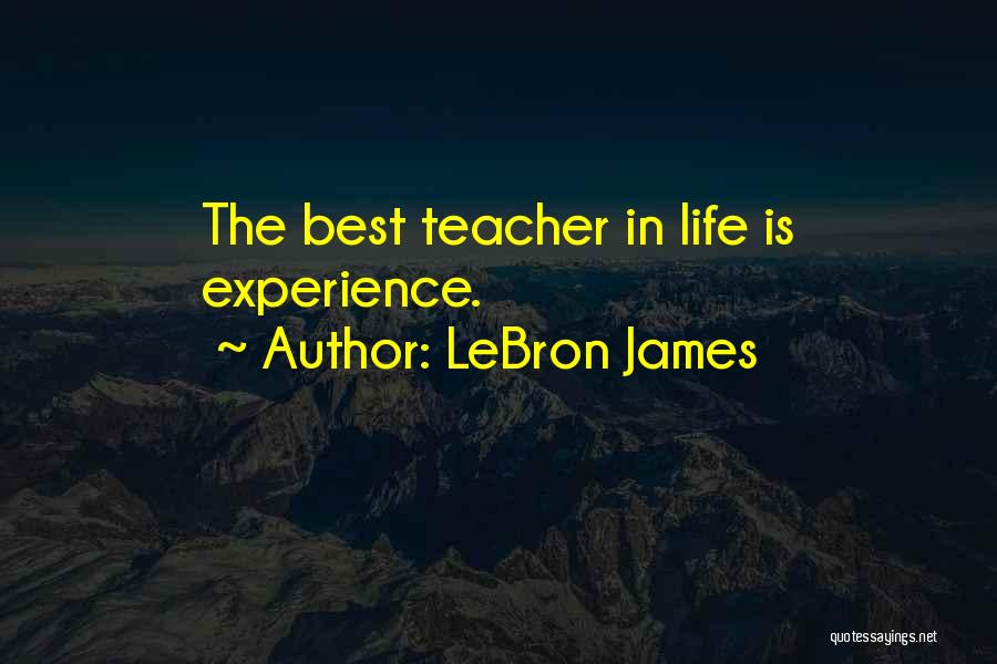 Life Experience Is The Best Teacher Quotes By LeBron James