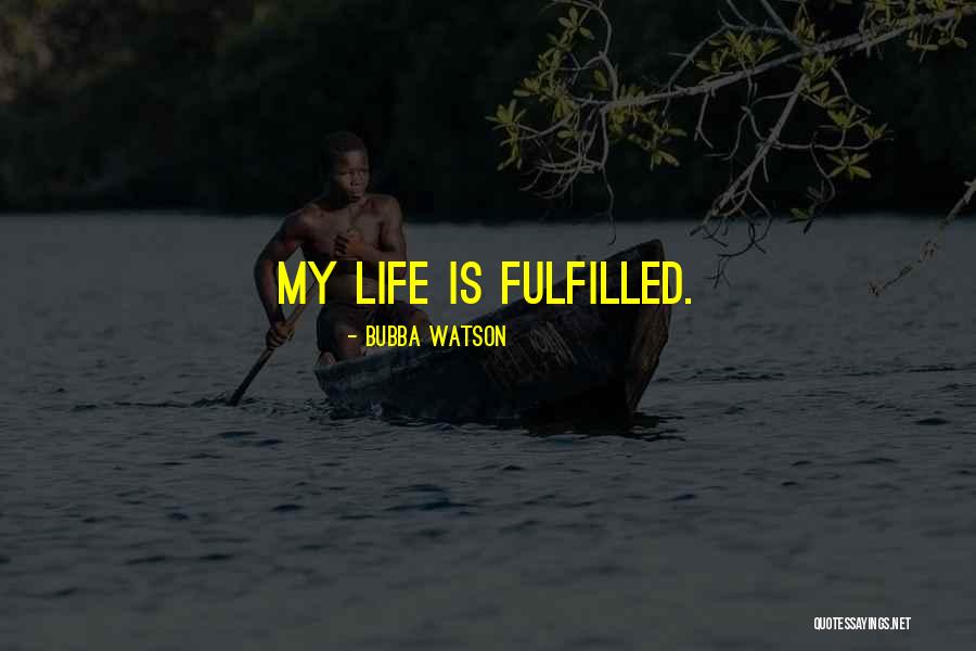 Life Fulfilled Quotes By Bubba Watson Life Fulfilled Quotes By Bubba Watson