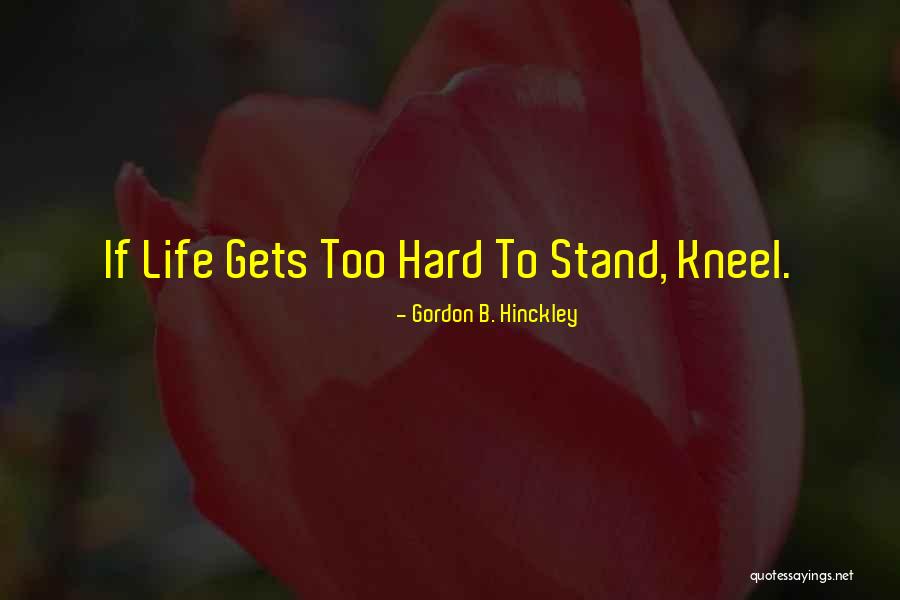 Life Gets Hard Quotes By Gordon B. Hinckley