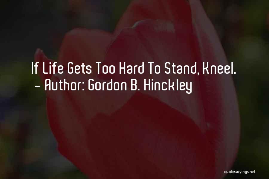 Life Gets Too Hard Quotes By Gordon B. Hinckley