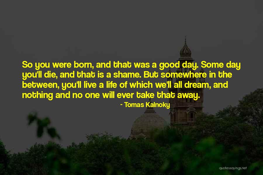 Life Good Day Quotes By Tomas Kalnoky Life Good Day Quotes By Tomas Kalnoky