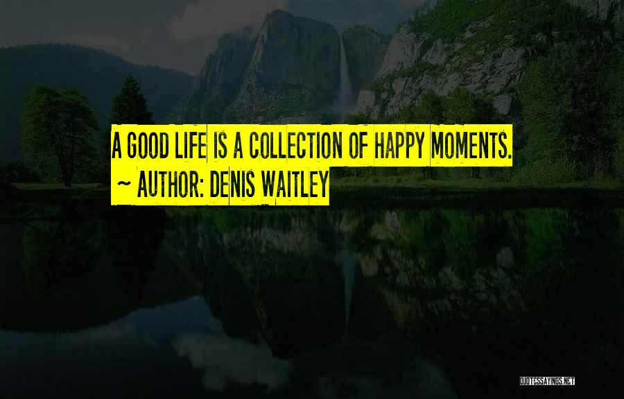 Life Good Moments Quotes By Denis Waitley