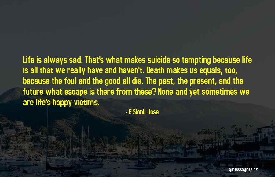 Life Happy And Sad Quotes By F. Sionil Jose Life Happy And Sad Quotes By F. Sionil Jose