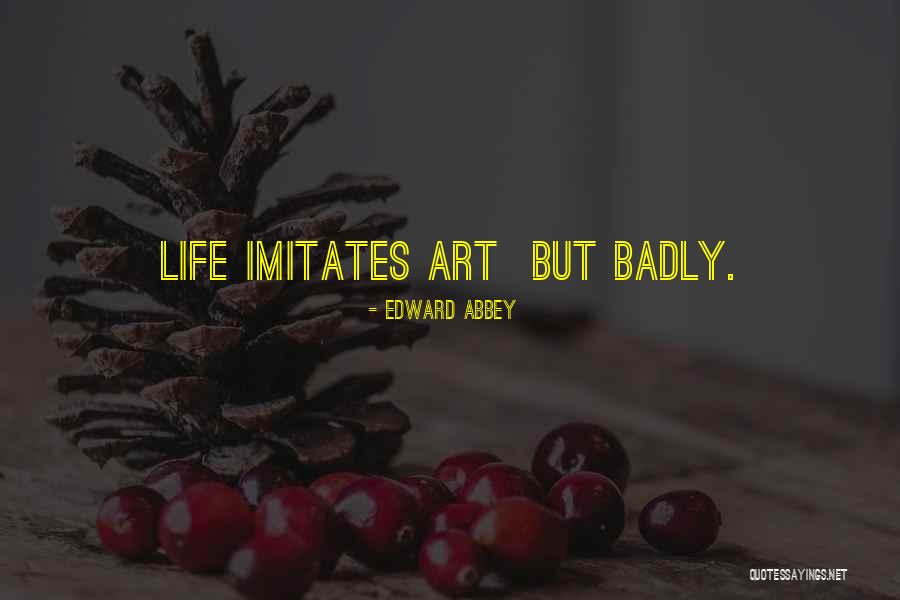 Life Imitates Art Quotes By Edward Abbey Life Imitates Art Quotes By Edward Abbey