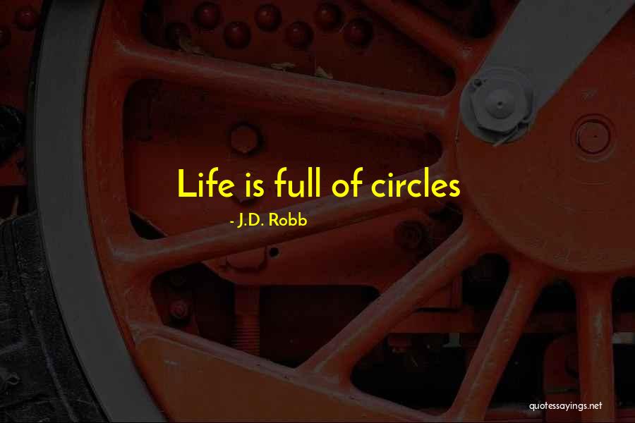 Life In Full Circles Quotes By J.D. Robb