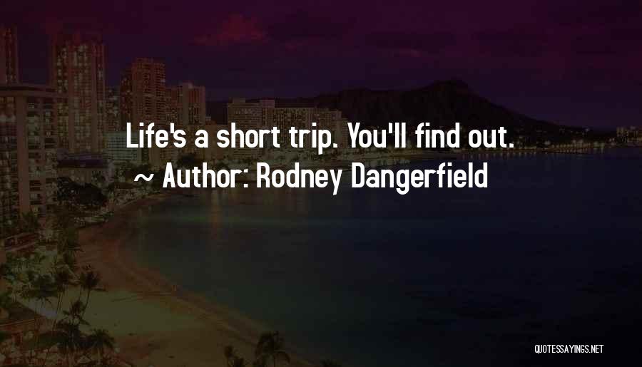 Life Is A Short Trip Quotes By Rodney Dangerfield