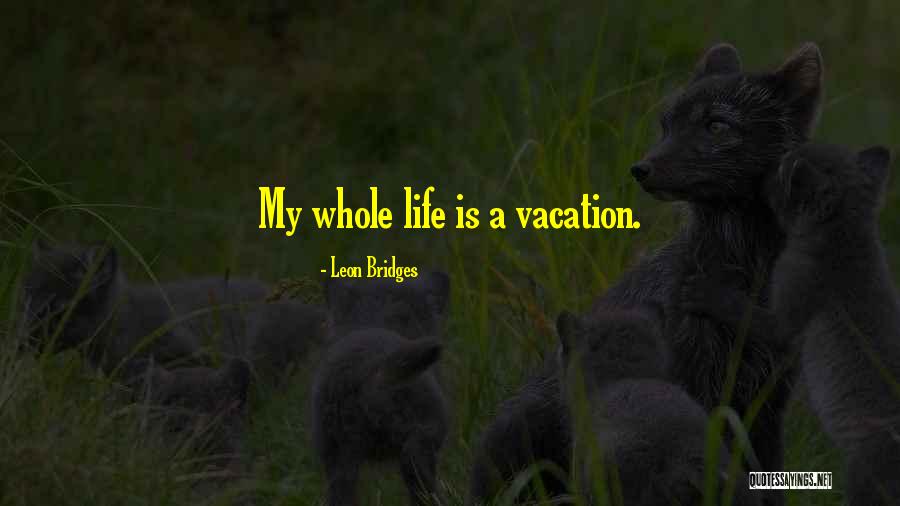 Life Is A Vacation Quotes By Leon Bridges Life Is A Vacation Quotes By Leon Bridges