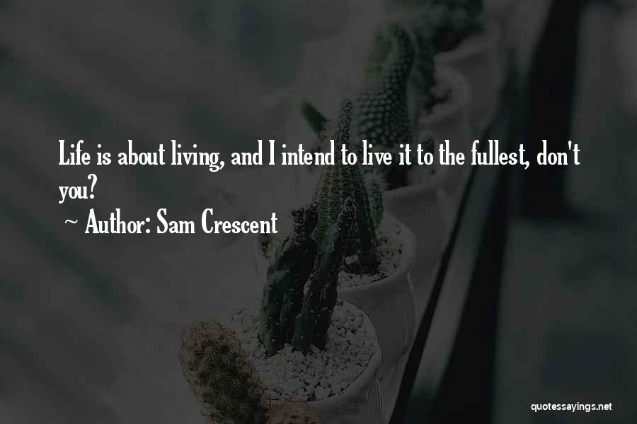 Life Is About Living Quotes By Sam Crescent