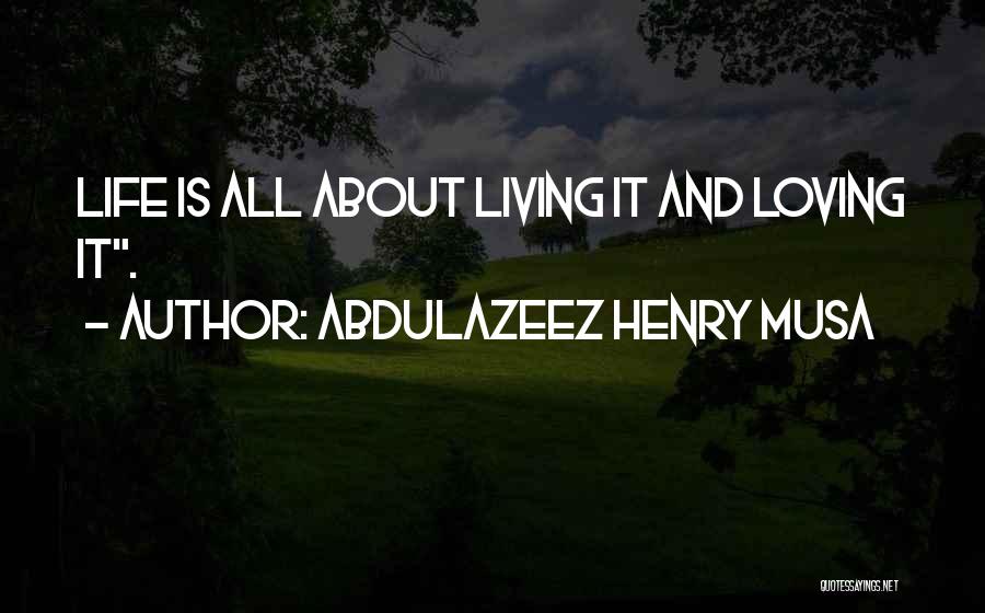 Life Is All About Living Quotes By Abdulazeez Henry Musa