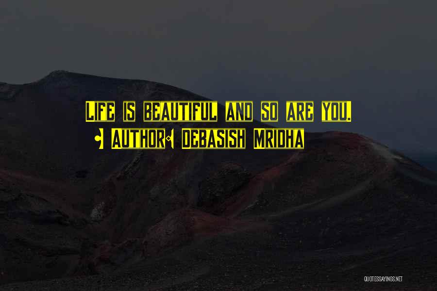Life Is Beautiful And So Are You Quotes By Debasish Mridha