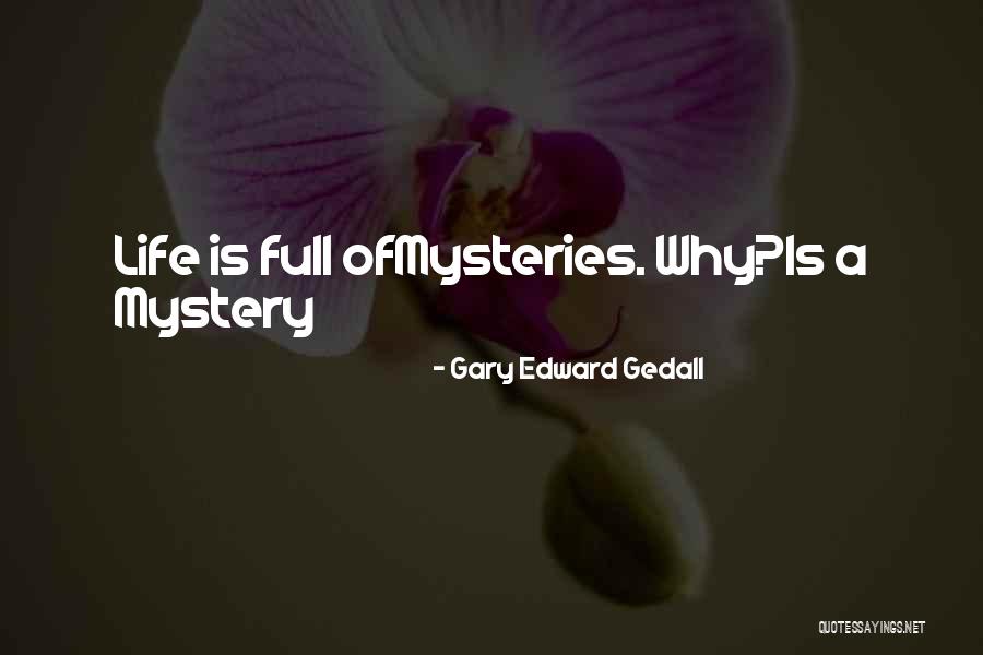 Life Is Full Of Mysteries Quotes By Gary Edward Gedall Life Is Full Of Mysteries Quotes By Gary Edward Gedall