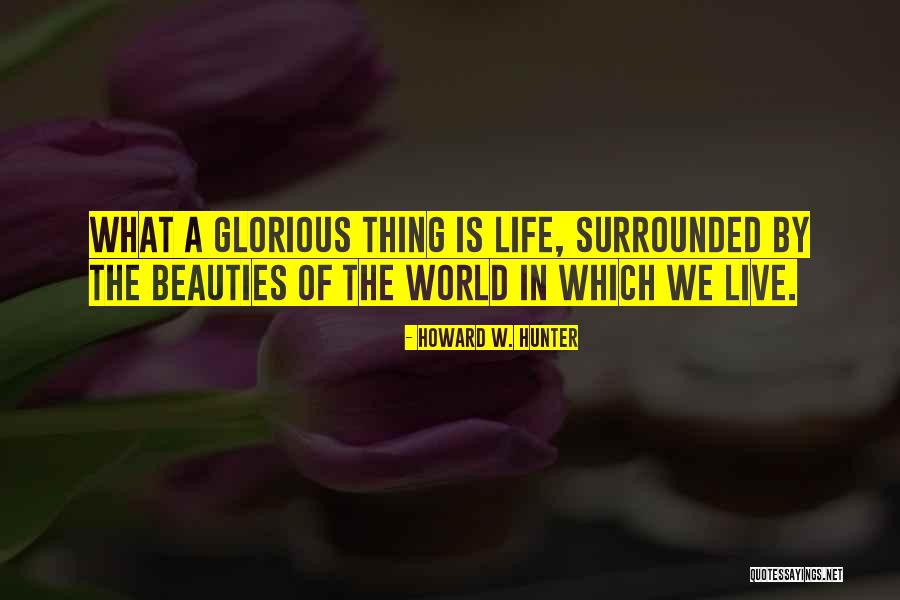 Life Is Glorious Quotes By Howard W. Hunter Life Is Glorious Quotes By Howard W. Hunter