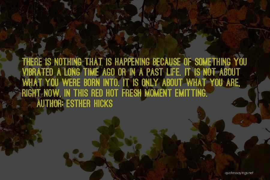 Life Is Happening Right Now Quotes By Esther Hicks