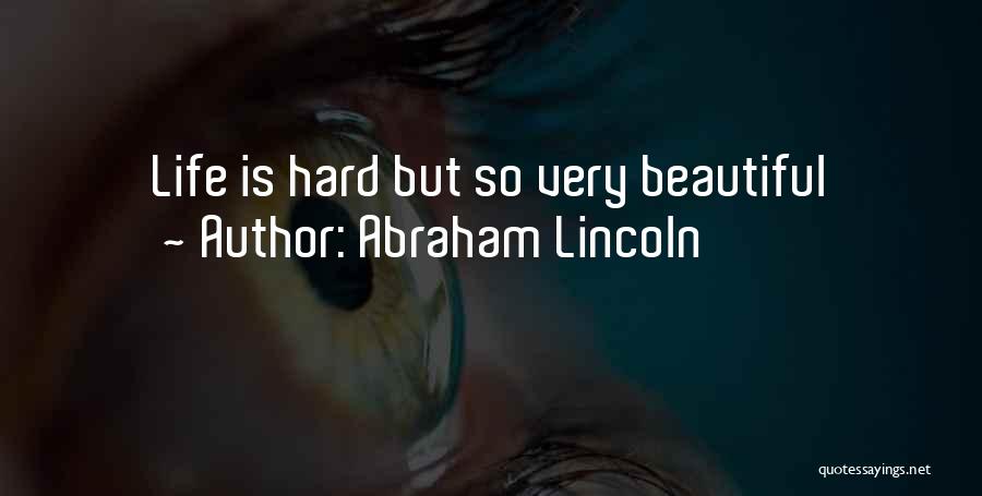 Life Is Hard But So Very Beautiful Quotes By Abraham Lincoln