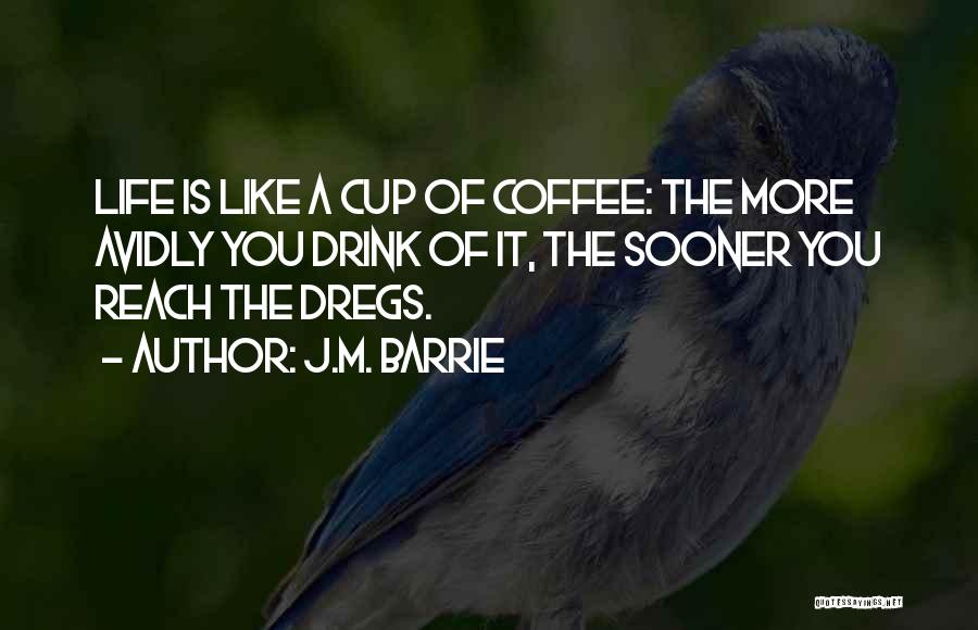 Life Is Like A Cup Of Coffee Quotes By J.M. Barrie