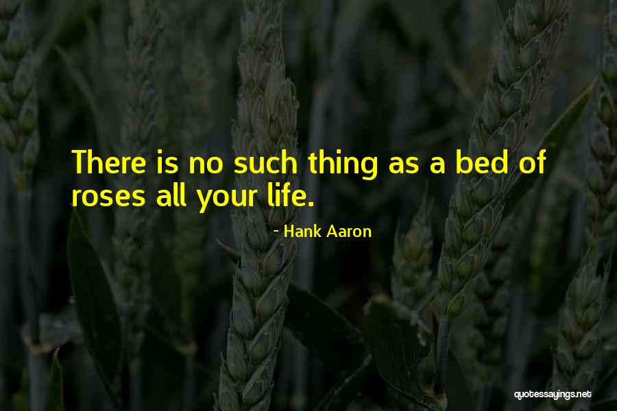 Life Is Not A Bed Of Roses Quotes By Hank Aaron Life Is Not A Bed Of Roses Quotes By Hank Aaron