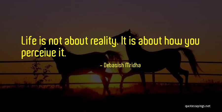 Life Is Not About Reality Quotes By Debasish Mridha Life Is Not About Reality Quotes By Debasish Mridha