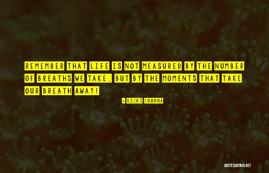 Life Is Not Measured By The Number Of Breaths We Take Quotes By Vicki Corona Life Is Not Measured By The Number Of Breaths We Take Quotes By Vicki Corona